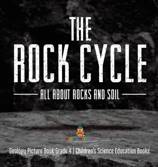 The Rock Cycle: All about Rocks and Soil Geology Picture Book Grade 4 Children's Science Education Books - Hardcover