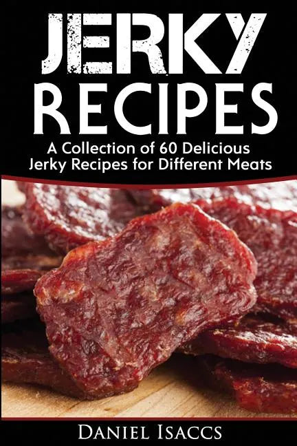 Jerky Recipes: Delicious Jerky Recipes, a Jerky Cookbook with Beef, Turkey, Fish, Game, Venison. Ultimate Jerky Making, Impress Frien - Paperback