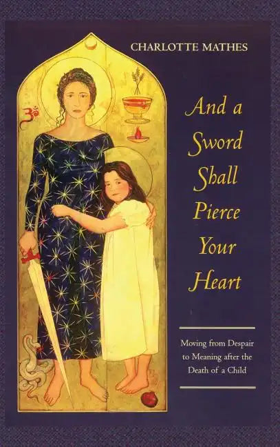 And a Sword Shall Pierce Your Heart: Moving from Despair to Meaning After the Death of a Child - Hardcover