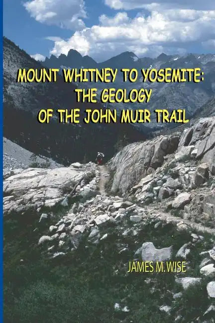 Mount Whitney to Yosemite: the Geology of the John Muir Trail - Paperback