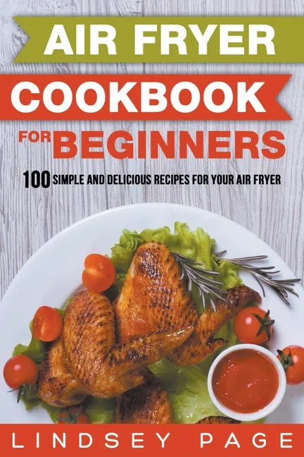 Air Fryer Cookbook for Beginners: 100 Simple and Delicious Recipes for Your Air Fryer - Paperback