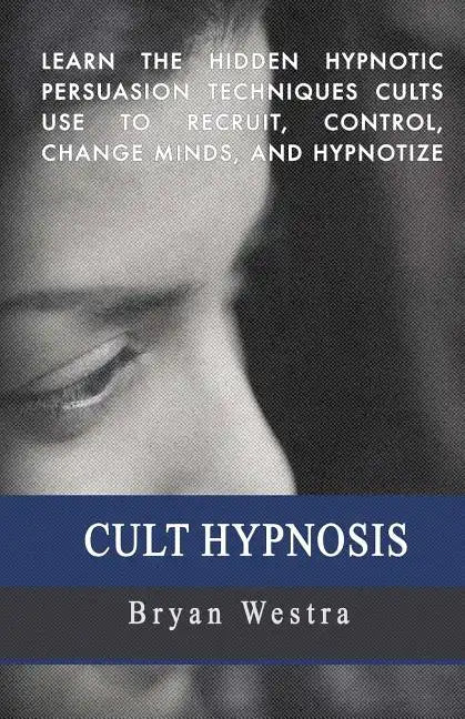 Cult Hypnosis: Learn the hidden hypnotic persuasion techniques cults use to recruit, control, change minds, and hypnotize - Paperback