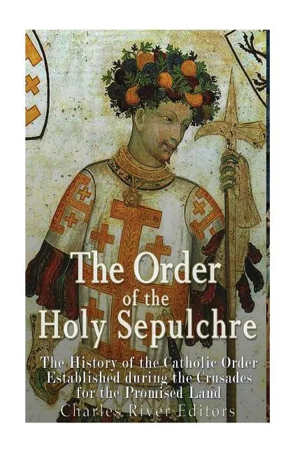 The Order of the Holy Sepulchre: The History of the Catholic Order Established during the Crusades for the Promised Land - Paperback