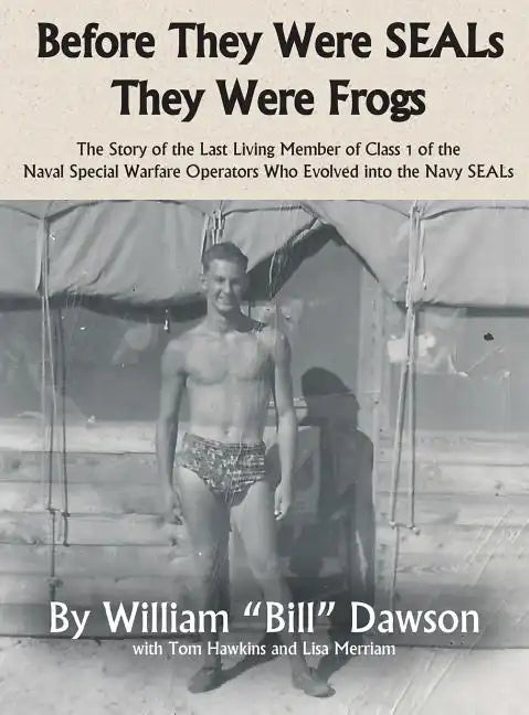 Before They Were SEALs They Were Frogs: The Story of the Last Living Member of Class 1 of the Naval Special Warfare Operators Who Evolved into the Nav - Hardcover