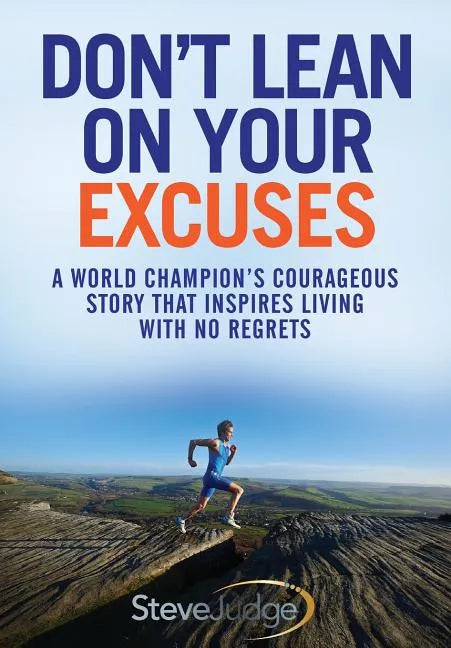 Don't Lean On Your Excuses: A World Champion's Courageous Story That Inspires Living With No Regrets - Paperback
