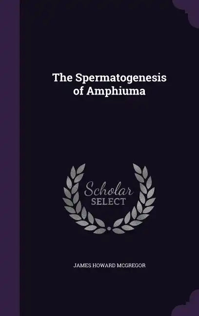 The Spermatogenesis of Amphiuma - Hardcover