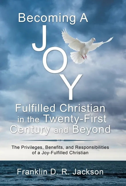 Becoming a Joy Fulfilled Christian in the Twenty-First Century and Beyond: The Privileges, Benefits, and Responsibilities of a Joy-Fulfilled Christian - Hardcover