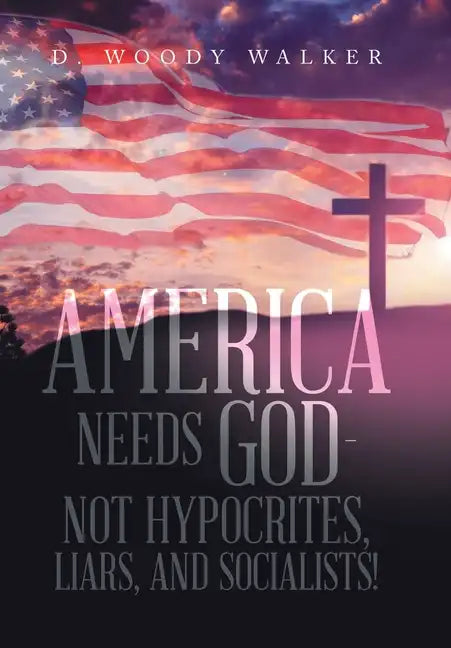 America Needs God - Not Hypocrites, Liars, and Socialists! - Hardcover