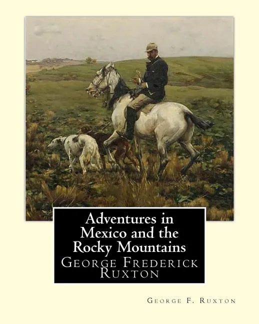 Adventures in Mexico and the Rocky Mountains, By George F. Ruxton: George Frederick Ruxton - Paperback