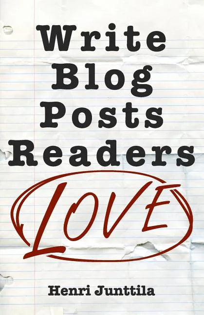 Write Blog Posts Readers Love: A Step-By-Step Guide - Paperback