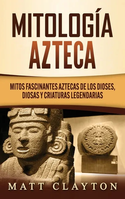 Mitología azteca: Mitos fascinantes aztecas de los dioses, diosas y criaturas legendarias - Hardcover