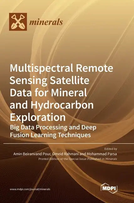 Multispectral Remote Sensing Satellite Data for Mineral and Hydrocarbon Exploration: Big Data Processing and Deep Fusion Learning Techniques - Hardcover