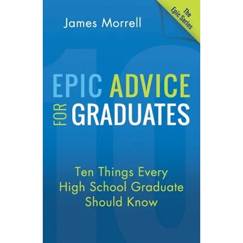 Epic Advice for Graduates: Ten Things Every High School Graduate Should Know - Paperback
