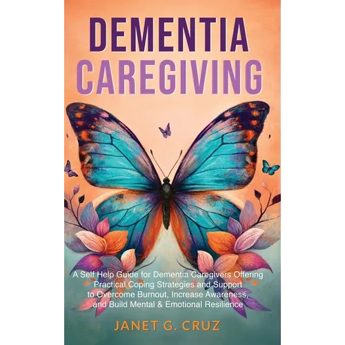 Dementia Caregiving: A Self Help Book for Dementia Caregivers Offering Practical Coping Strategies and Support to Overcome Burnout, Increas - Hardcover
