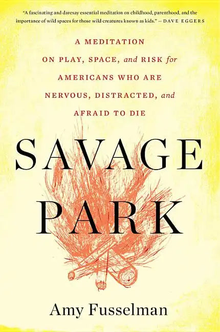 Savage Park: A Meditation on Play, Space, and Risk for Americans Who Are Nervous, Distracted, and Afraid to Die - Paperback