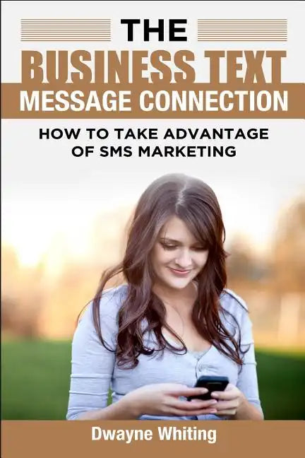 The Business Text Message Connection: How To Take Advantage Of SMS Marketing - Paperback