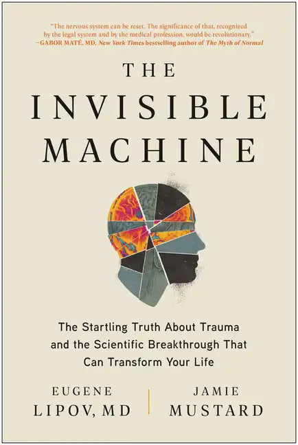 The Invisible Machine: The Startling Truth about Trauma and the Scientific Breakthrough That Can Transform Your Life - Paperback