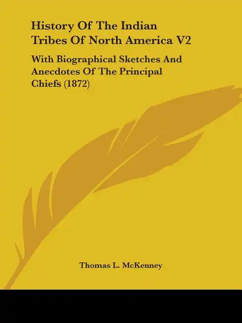 History Of The Indian Tribes Of North America V2: With Biographical Sketches And Anecdotes Of The Principal Chiefs (1872) - Paperback