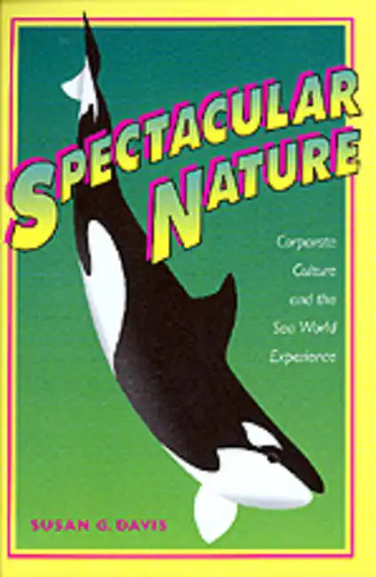 Spectacular Nature: Corporate Culture and the Sea World Experience - Paperback