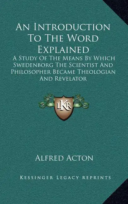An Introduction to the Word Explained: A Study of the Means by Which Swedenborg the Scientist and Philosopher Became Theologian and Revelator - Hardcover