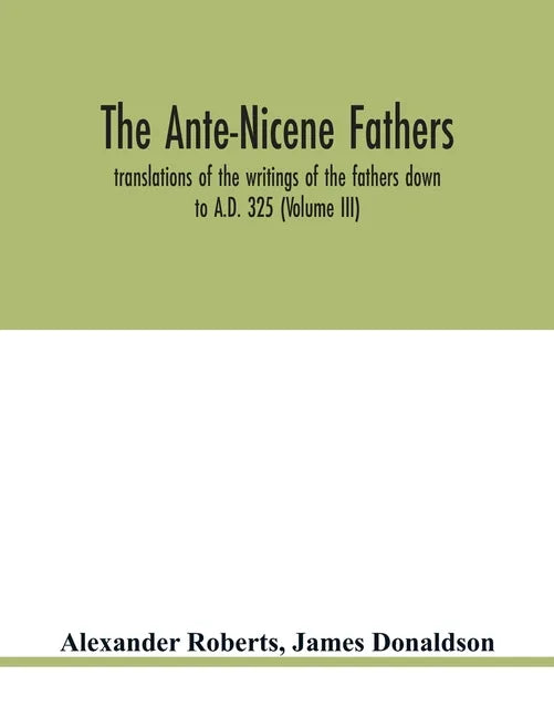 The Ante-Nicene fathers. translations of the writings of the fathers down to A.D. 325 (Volume III) - Paperback
