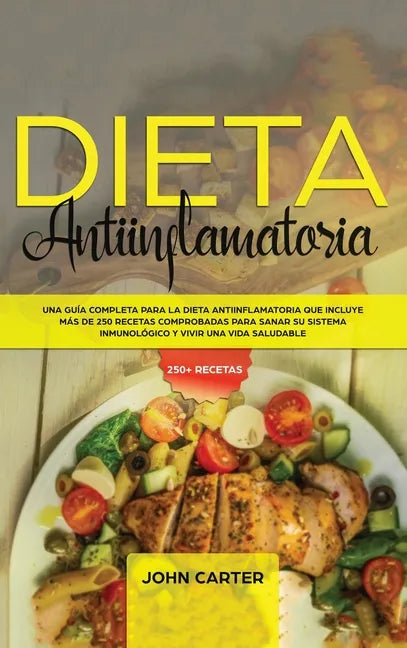 Dieta Antiinflamatoria: Una Guía Completa Para La Dieta Antiinflamatoria Que Incluye Más De 250 Recetas Comprobadas Para Sanar Su Sistema Inmu - Hardcover