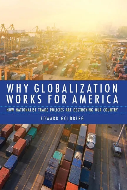 Why Globalization Works for America: How Nationalist Trade Policies Are Destroying Our Country - Hardcover
