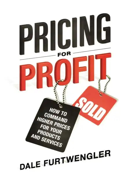 Pricing for Profit: How to Command Higher Prices for Your Products and Services - Paperback