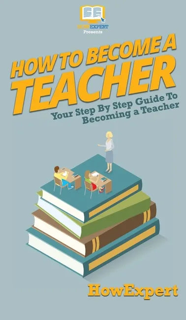 How To Become a Teacher: Your Step By Step Guide To Becoming a Teacher - Hardcover