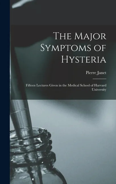 The Major Symptoms of Hysteria: Fifteen Lectures Given in the Medical School of Harvard University - Hardcover