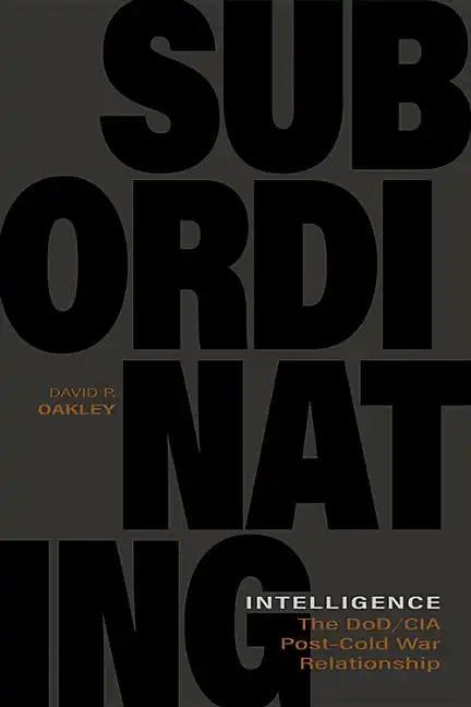 Subordinating Intelligence: The Dod/CIA Post-Cold War Relationship - Hardcover