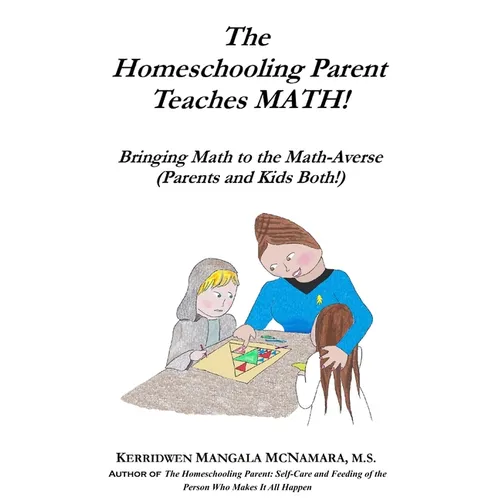 The Homeschooling Parent Teaches MATH!: Bringing Math to the Math-Averse (Parents and Kids Both!) - Paperback