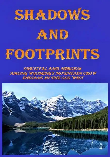 Shadows and Footprints: A Historical Novel About Survival and Heroism Among a Band of Mountain Crow Indians in the Old West - Paperback