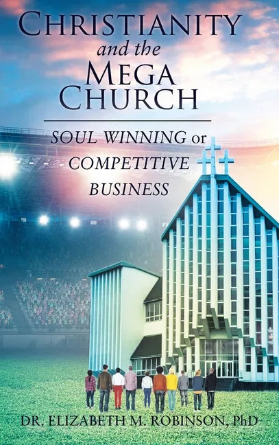 Christianity and the Mega Church: Soul Winning or Competitive Business - Hardcover