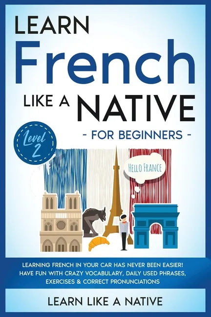 Learn French Like a Native for Beginners - Level 2: Learning French in Your Car Has Never Been Easier! Have Fun with Crazy Vocabulary, Daily Used Phra - Paperback