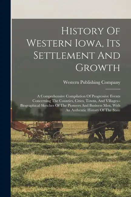 History Of Western Iowa, Its Settlement And Growth: A Comprehensive Compilation Of Progressive Events Concerning The Counties, Cities, Towns, And Vill - Paperback