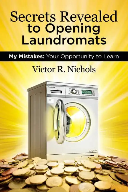 Secrets Revealed to Opening Laundromats: My Mistakes: Your Opportunity to Learn - Paperback