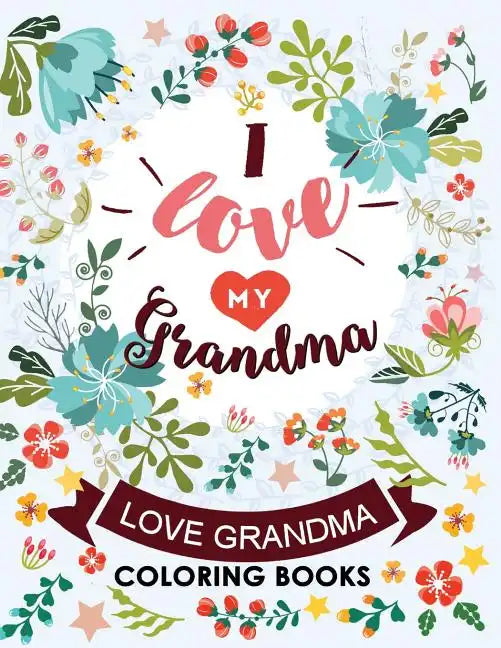 I love my Grandma: Love Grandma Coloring Book The Best Quotes on the Flower and Heart for Grandmother - Paperback