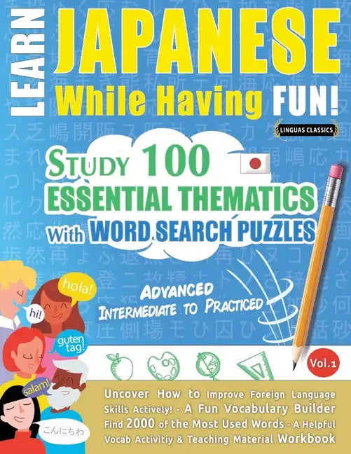 Learn Japanese While Having Fun! - Advanced: INTERMEDIATE TO PRACTICED - STUDY 100 ESSENTIAL THEMATICS WITH WORD SEARCH PUZZLES - VOL.1 - Uncover How - Paperback
