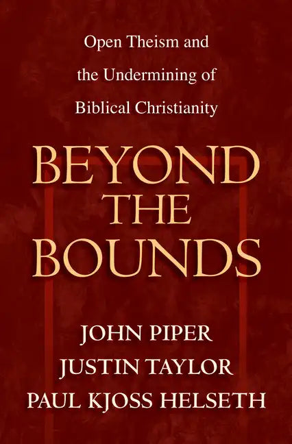 Beyond the Bounds: Open Theism and the Undermining of Biblical Christianity - Paperback