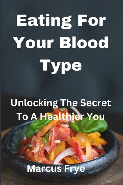 Eating For Your Blood Type: Unlocking The Secret To A Healthier You - Paperback