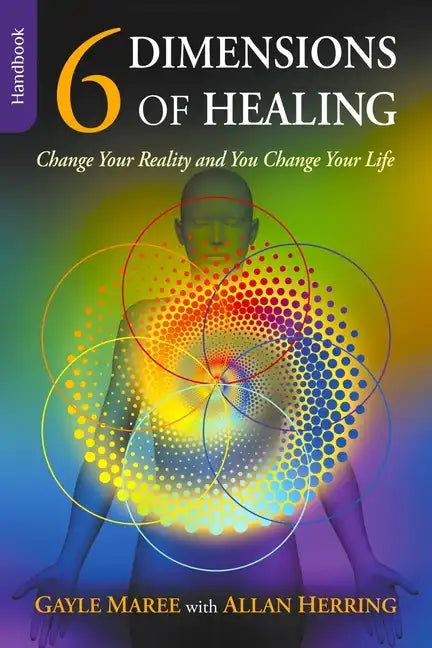 6 Dimensions Of Healing: Change Your Reality and You Change Your Life - Paperback