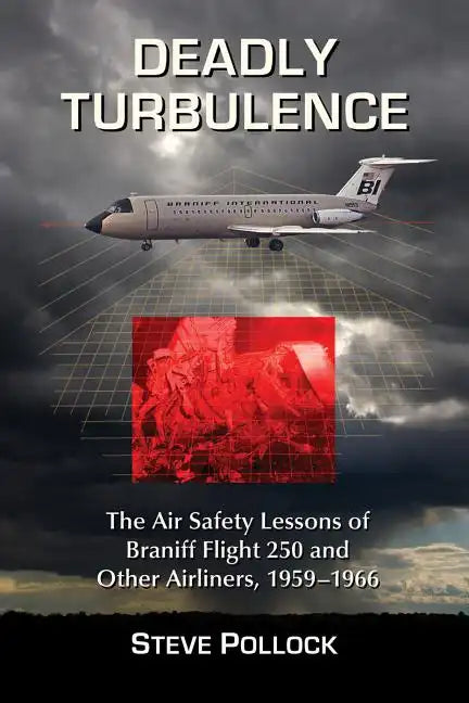 Deadly Turbulence: The Air Safety Lessons of Braniff Flight 250 and Other Airliners, 1959-1966 - Paperback
