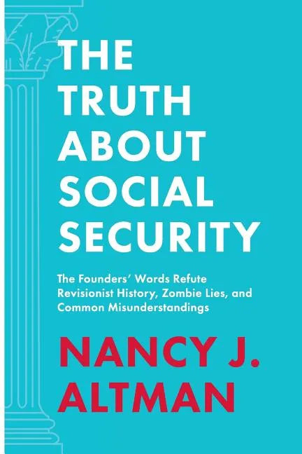 The Truth About Social Security: The Founders' Words Refute Revisionist History, Zombie Lies, and Common Misunderstandings - Paperback
