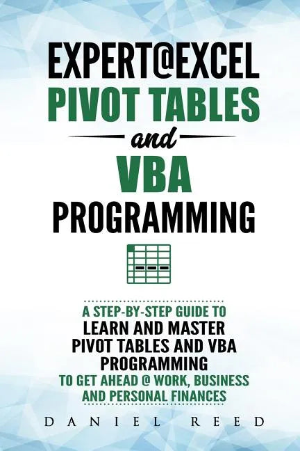 Expert@excel: Pivot Tables and VBA Programming: Bundle: 2 Books in 1: A Step-By-Step Guide to Learn and Master Pivot Tables and VBA - Paperback