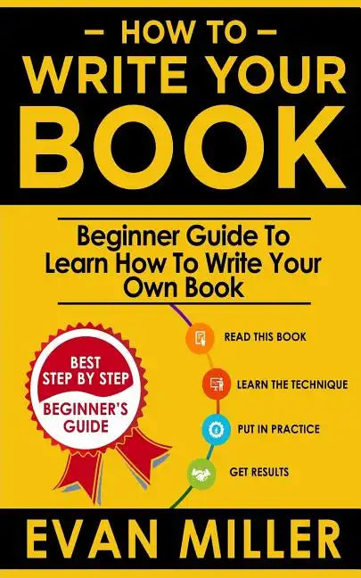 How To Write Your Book: Beginner Guide To Learn How To Write Your Own Book - Paperback