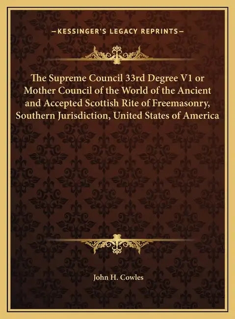 The Supreme Council 33rd Degree V1 or Mother Council of the World of the Ancient and Accepted Scottish Rite of Freemasonry, Southern Jurisdiction, Uni - Hardcover
