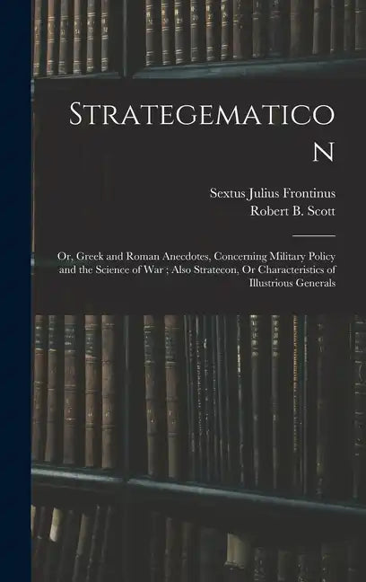 Strategematicon: Or, Greek and Roman Anecdotes, Concerning Military Policy and the Science of War; Also Stratecon, Or Characteristics o - Hardcover