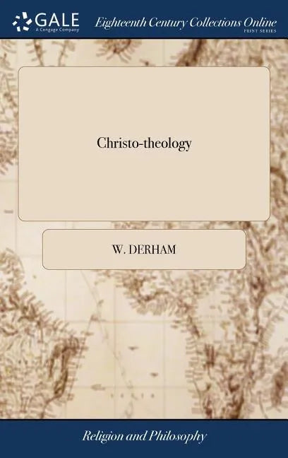 Christo-theology: Or, a Demonstration of the Divine Authority of the Christian Religion. Being the Substance a Sermon Preach'd at Bath, - Hardcover