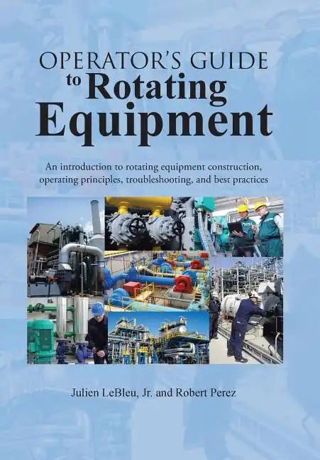 Operator's Guide to Rotating Equipment: An Introduction to Rotating Equipment Construction, Operating Principles, Troubleshooting, and Best Practices - Hardcover